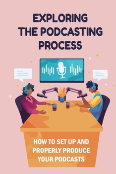 Paperback Exploring The Podcasting Process: How To Set Up And Properly Produce Your Podcasts: How To Format Your Podcast Book