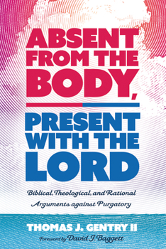Paperback Absent from the Body, Present with the Lord: Biblical, Theological, and Rational Arguments Against Purgatory Book