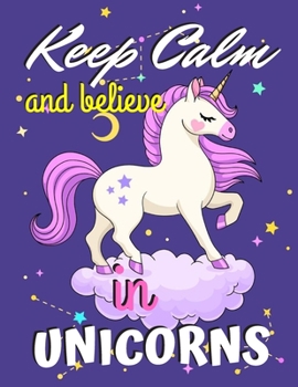 Keep Calm and Believe in Unicorns: Unicorn Coloring Book Gift for Girls - Various Unicorn Designs with Stress Relieving Patterns - Lovely Coloring Book Designed Interior (8.5 x 11), 62 Pages (Coloring