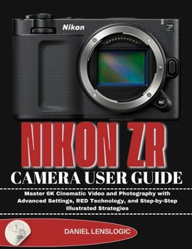 NIKON ZR CAMERA USER GUIDE: Master 6K Cinematic Video and Photography with Advanced Settings, RED Technology, and Step-by-Step Illustrated Strategies