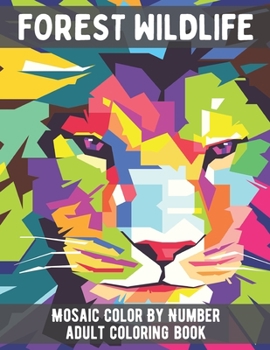Forest Wildlife Mosaic Color By Number Adult Coloring Book: An Adult Color By Number Book Featuring Beautiful Forest Animals, Birds, Plants and ... Relaxation.