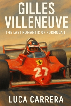 Gilles Villeneuve: The Last Romantic of Formula 1