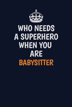 Who Needs A Superhero When You Are Babysitter: Career journal, notebook and writing journal for encouraging men, women and kids. A framework for building your career.
