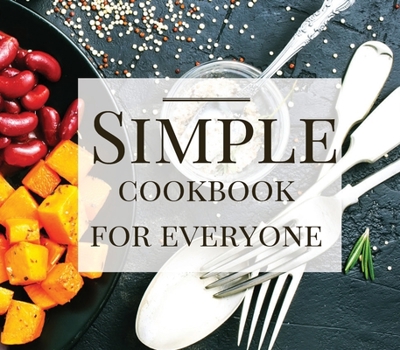 Simple Cookbook For Everyone: Appetiziers, Main Dishes, Soups, Salads, Dressings & Sauces, Breads and Desserts
