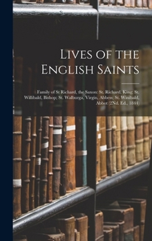 Lives of the English Saints: Family of St Richard, the Saxon: St. Richard, King; St. Willibald, Bishop; St. Walburga, Virgin, Abbess; St. Winibald, Abbot