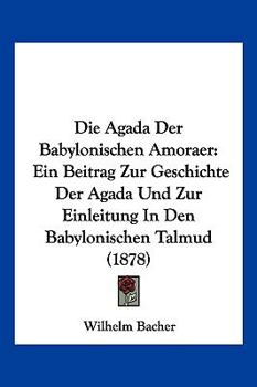 Paperback Die Agada Der Babylonischen Amoraer: Ein Beitrag Zur Geschichte Der Agada Und Zur Einleitung In Den Babylonischen Talmud (1878) [German] Book