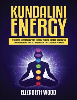 Paperback Kundalini Energy: Beginner's Guide to Open Your Third Eye Chakra, Increase Awareness, Enhance Psychic Abilities and Awaken Your Energeti Book