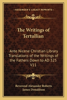 Paperback The Writings of Tertullian: Ante Nicene Christian Library Translations of the Writings of the Fathers Down to AD 325 V11 Book