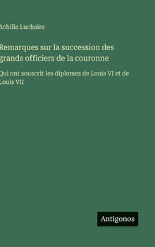 Hardcover Remarques sur la succession des grands officiers de la couronne: Qui ont souscrit les diplomes de Louis VI et de Louis VII [French] Book