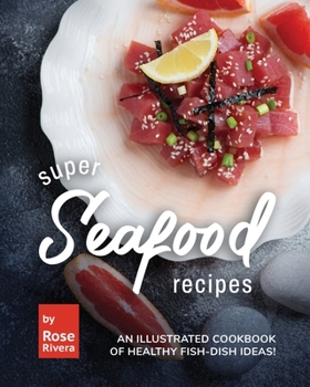 Super Seafood Recipes: An Illustrated Cookbook of Healthy Fish-Dish Ideas!