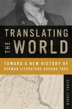 Hardcover Translating the World: Toward a New History of German Literature Around 1800 Book