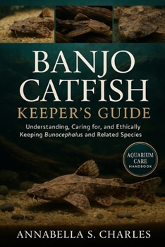 BANJO CATFISH KEEPER’S GUIDE: Understanding, Caring for, and Ethically Keeping Bunocephalus and Related Species