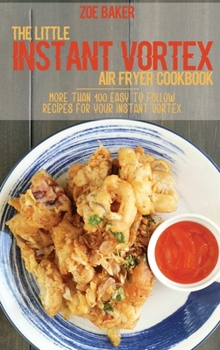 Hardcover The Little Instant Vortex Air Fryer Cookbook: More Than 100 Easy To Follow Recipes For Your Instant Vortex Book