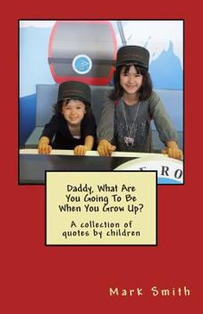 Paperback Daddy, What Are You Going To Be When You Grow Up?: A collection of quotes by children Book