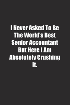Paperback I Never Asked To Be The World's Best Senior Accountant But Here I Am Absolutely Crushing It.: Lined notebook Book