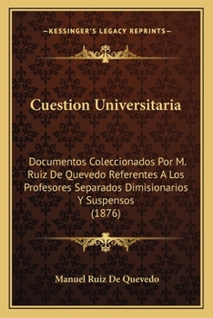 Cuestion Universitaria: Documentos Coleccionados Por M. Ruiz De Quevedo Referentes A Los Profesores Separados Dimisionarios Y Suspensos (1876)