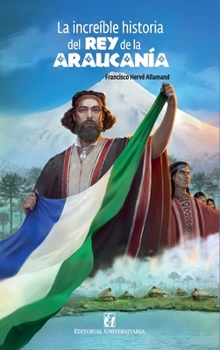 Paperback La increíble historia del rey de la Araucanía y la Patagonia [Spanish] Book