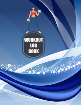Workout Log Book: Fitness Log Books, Workout Log Books For Men, Daily Workout Journal