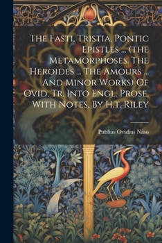 Paperback The Fasti, Tristia, Pontic Epistles ... (the Metamorphoses. The Heroides ... The Amours ... And Minor Works) Of Ovid, Tr. Into Engl. Prose, With Notes Book