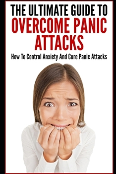 Paperback The Ultimate Guide To Overcome Panic Attacks: How To Control Anxiety And Cure Panic Attacks Book