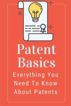 Paperback Patent Basics: Everything You Need To Know About Patents: Patenting Your Invention Book