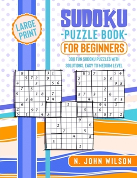 Sudoku Puzzle Book for Beginners: 300 Fun Sudoku Puzzles with solutions. Easy to Medium Level