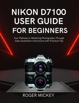 Paperback Nikon D7100 User Guide for Beginners: Your Pathway to Mastering Photography Through Clear, illustration Instructions with Practical Tips Book
