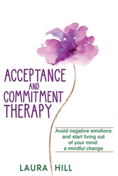 Paperback Acceptance and Commitment Therapy: Avoid Negative Emotions and Start Living Out of Your Mind: A Mindful Change Book