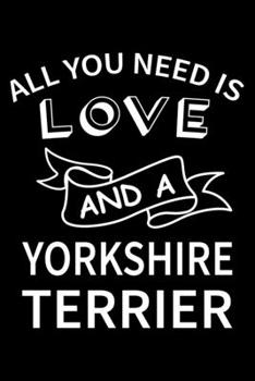 All you need is love and a Yorkshire terrier: Cute Yorkshire terrier Lined journal Notebook, Great Accessories & Gift Idea for Yorkshire terrier Owner ... journal Notebook With An Inspirational Quote.