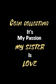 Coin collecting It's my passion My Sister Is Love: Perfect quote Journal Diary Planner, Elegant Coin collecting Notebook Gift for Kids girls Women and ... Passion - 110 Pages, 6 x 9, Matte Finish
