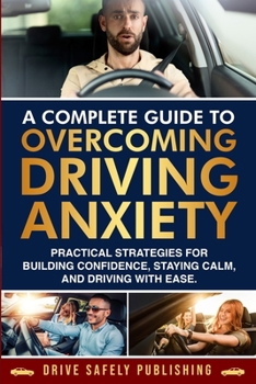 Paperback A Complete Guide to Overcoming Driving Anxiety: Practical Strategies for Building Confidence, Staying Calm, and Driving with Ease Book