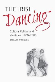 Hardcover The Irish Dancing: Cultural Politics and Identities, 1900-2000 Book