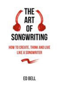 Paperback The Art of Songwriting: How to Create, Think and Live Like a Songwriter Book
