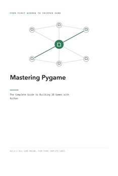 Mastering Pygame: The Complete Guide to Building 2D Games with Python