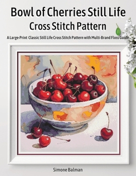Bowl of Cherries Still Life Cross Stitch Pattern: A Large-Print Classic Still Life Cross Stitch Pattern with Multi-Brand Floss Guide (Watercolor Still Life Fruit Collection)