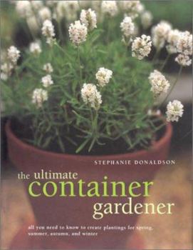 Hardcover The Ultimate Container Gardener: All You Need to Know to Create Plantings for Spring, Summer, Autumn, and Winter Book
