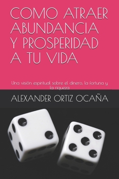 Como Atraer Abundancia Y Prosperidad a Tu Vida: Una visión espiritual sobre el dinero, la fortuna y la riqueza