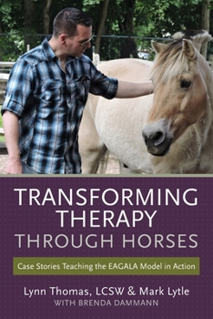 Transforming Therapy Through Horses: Case Stories Teaching the Eagala Model in Action