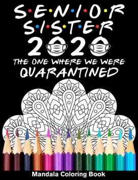 Senior Sister 2020 The One Where We Were Quarantined Mandala Coloring Book: Funny Graduation School Day Class of 2020 Coloring Book for Sister
