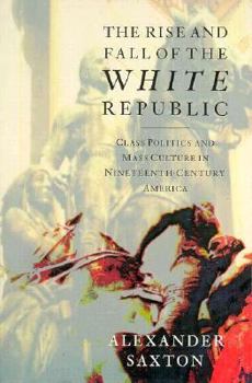 The Rise and Fall of the White Republic: Class Politics and Mass Culture in Nineteenth Century America, New Edition - Book  of the Haymarket Series