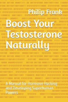 Paperback Boost Your Testosterone Naturally: A Manual for Hormone Hacking and Developing Superhuman Powers Book