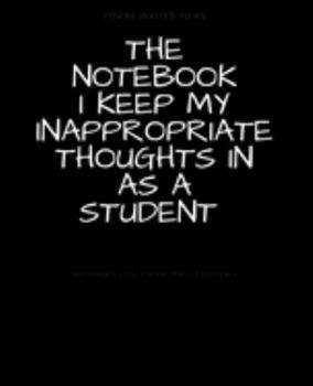 Paperback The Notebook I Keep My Inappropriate Thoughts In As A Student: BLANK - JOURNAL - NOTEBOOK - COLLEGE RULE LINED - 7.5" X 9.25" -150 pages: Funny novelt Book