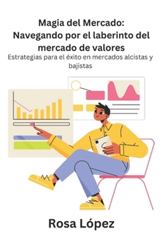 Magia del Mercado: Navegando por el laberinto del mercado de valores: Estrategias para el éxito en mercados alcistas y bajistas (Spanish Edition)