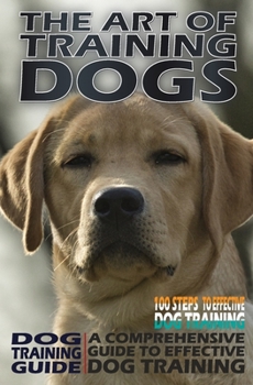 Paperback The Art of Training Dogs: Training A Comprehensive Guide to Effective Dog Training Book