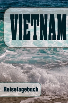 Vietnam - Reisetagebuch: Urlaubsplaner f�r deine Reise Checklisten Kontaktdaten Packliste Platz f�r Fotos und Zeichnungen 108 Seiten 6 x 9 (ca. Din-A5)