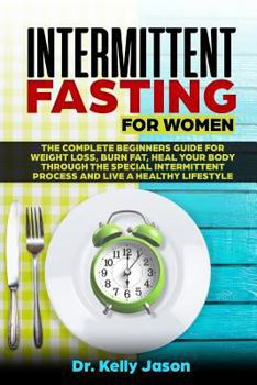 Intermittent Fasting for Women: The Complete beginners guide for weight loss, burn fat, Heal Your Body Through the special intermittent process and Live a Healthy Lifestyle.