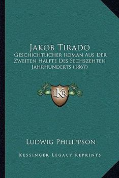 Paperback Jakob Tirado: Geschichtlicher Roman Aus Der Zweiten Halfte Des Sechszehten Jahrhunderts (1867) Book