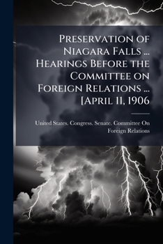 Preservation of Niagara Falls ... Hearings Before the Committee on Foreign Relations ... [April 11, 1906