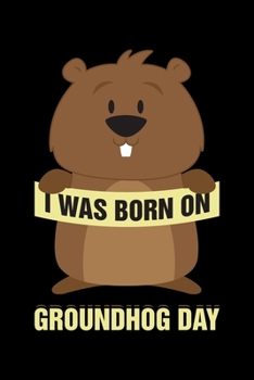Paperback I Was Born On Groundhog Day: Groundhog Day Notebook - Funny Woodchuck Sayings Forecasting Journal February 2 Holiday Mini Notepad Gift College Rule Book