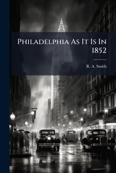 Philadelphia as it is in 1852: being a correct guide to all the public buildings; literary, scientific, and benevolent institutions; and places of ... and wholesale and retail stores in Ph
